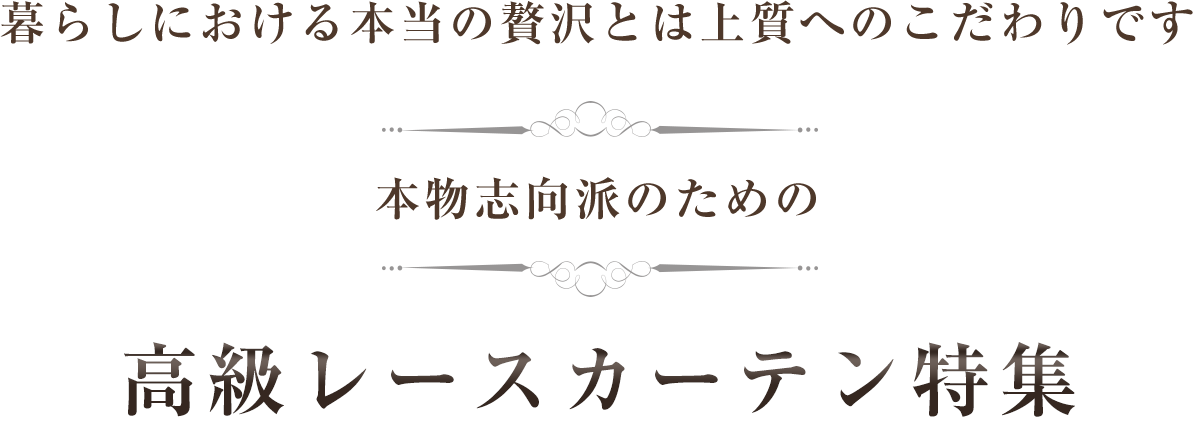 暮らしにおける本当の贅沢とは上質へのこだわりです 本物志向派のための高級レースカーテン特集