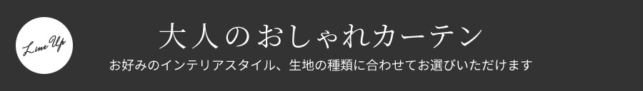 Line up 大人のおしゃれカーテン お好みのインテリアスタイル、生地の種類に合わせてお選びいただけます