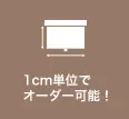 1cm単位でオーダー可能！