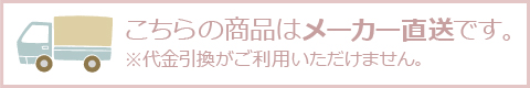 こちらの商品はメー
カー直送です。代金引換はご利用いただけません。