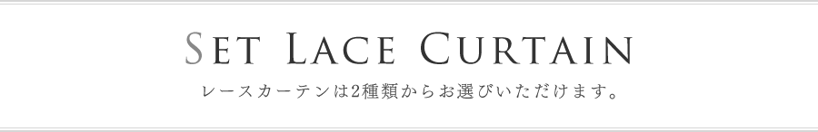 SET LACE CURTAIN レースカーテンは2種類からお選びいただけます。