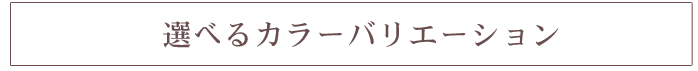 選べるカラーバリエーション